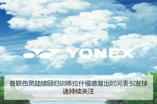 曼联伤员陆续回归训练拉什福德复出时间表引发球迷持续关注